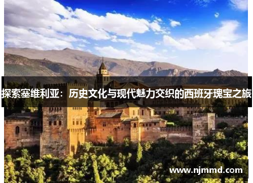探索塞维利亚：历史文化与现代魅力交织的西班牙瑰宝之旅