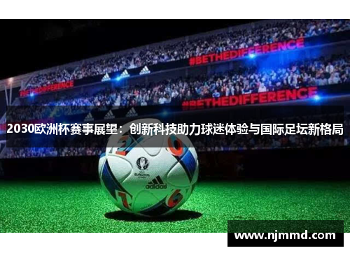 2030欧洲杯赛事展望：创新科技助力球迷体验与国际足坛新格局
