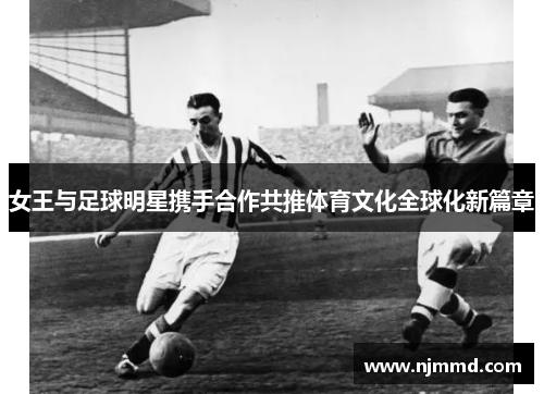 女王与足球明星携手合作共推体育文化全球化新篇章