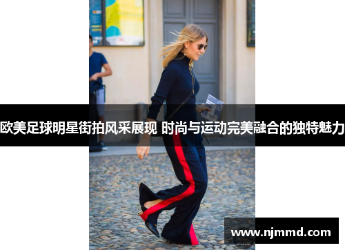 欧美足球明星街拍风采展现 时尚与运动完美融合的独特魅力