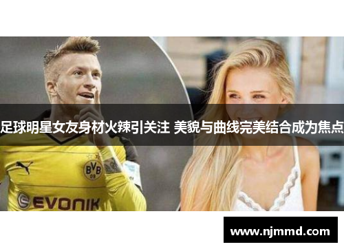 足球明星女友身材火辣引关注 美貌与曲线完美结合成为焦点