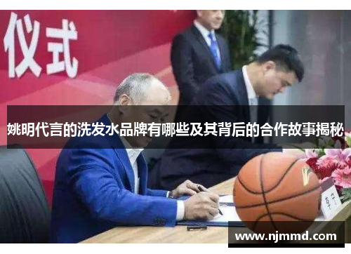 姚明代言的洗发水品牌有哪些及其背后的合作故事揭秘