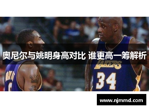 奥尼尔与姚明身高对比 谁更高一筹解析