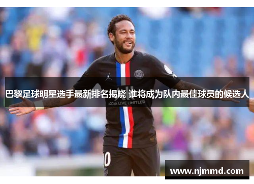 巴黎足球明星选手最新排名揭晓 谁将成为队内最佳球员的候选人