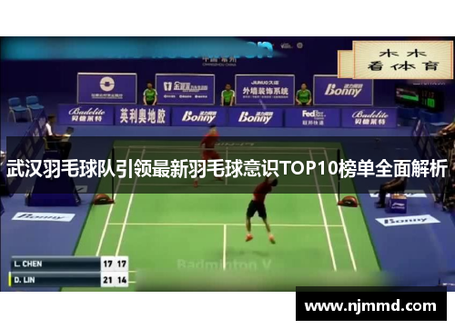 武汉羽毛球队引领最新羽毛球意识TOP10榜单全面解析