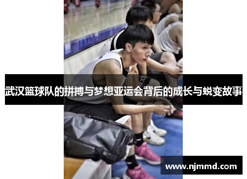 武汉篮球队的拼搏与梦想亚运会背后的成长与蜕变故事