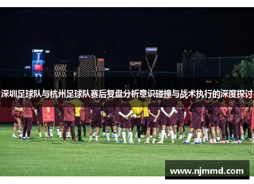 深圳足球队与杭州足球队赛后复盘分析意识碰撞与战术执行的深度探讨