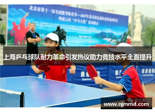 上海乒乓球队耐力革命引发热议助力竞技水平全面提升