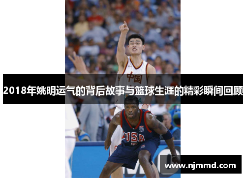 2018年姚明运气的背后故事与篮球生涯的精彩瞬间回顾