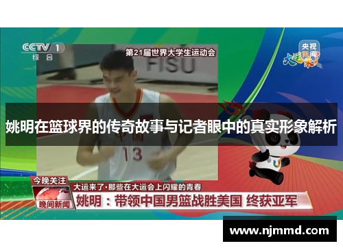 姚明在篮球界的传奇故事与记者眼中的真实形象解析