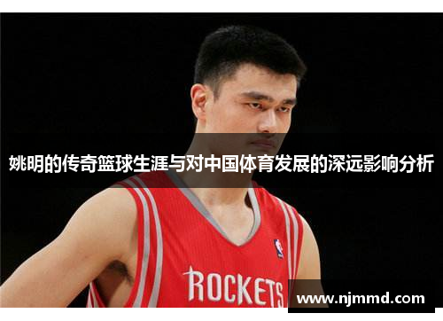 姚明的传奇篮球生涯与对中国体育发展的深远影响分析