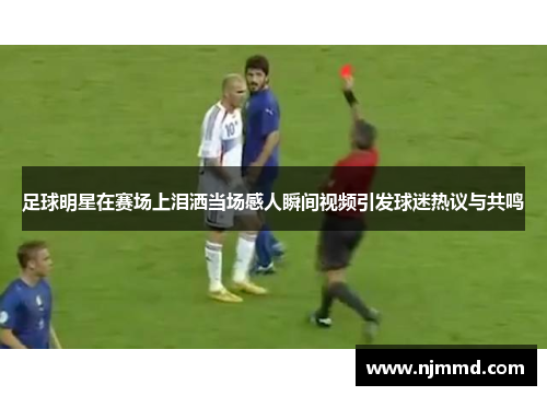 足球明星在赛场上泪洒当场感人瞬间视频引发球迷热议与共鸣