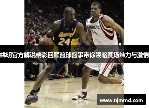 姚明官方解说精彩回顾篮球盛事带你领略赛场魅力与激情