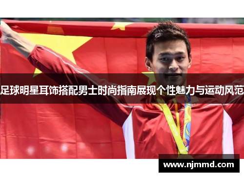 足球明星耳饰搭配男士时尚指南展现个性魅力与运动风范