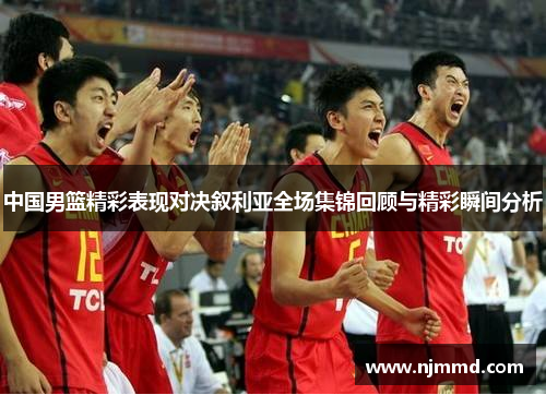 中国男篮精彩表现对决叙利亚全场集锦回顾与精彩瞬间分析