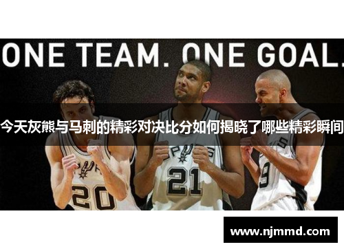 今天灰熊与马刺的精彩对决比分如何揭晓了哪些精彩瞬间