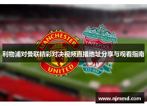利物浦对曼联精彩对决视频直播地址分享与观看指南