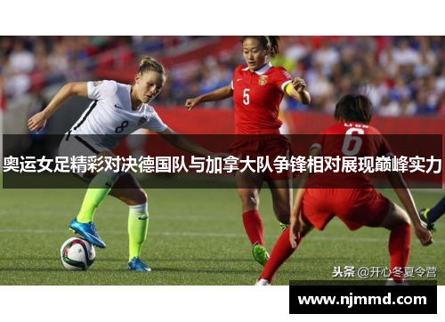 奥运女足精彩对决德国队与加拿大队争锋相对展现巅峰实力
