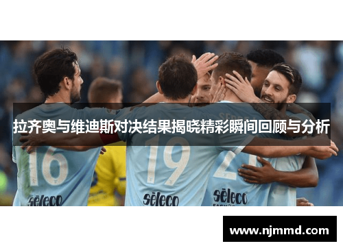 拉齐奥与维迪斯对决结果揭晓精彩瞬间回顾与分析