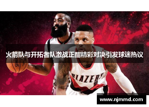 火箭队与开拓者队激战正酣精彩对决引发球迷热议