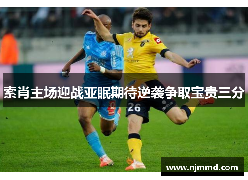 索肖主场迎战亚眠期待逆袭争取宝贵三分