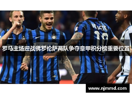 罗马主场迎战佛罗伦萨两队争夺意甲积分榜重要位置
