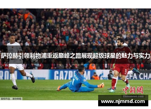 萨拉赫引领利物浦重返巅峰之路展现超级球星的魅力与实力